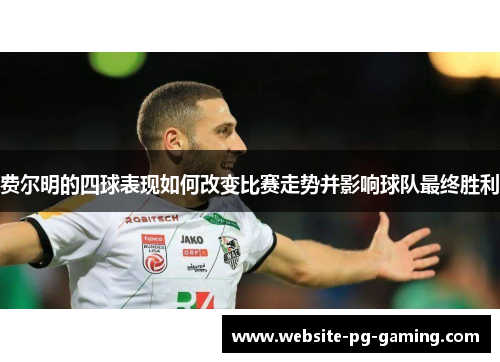 费尔明的四球表现如何改变比赛走势并影响球队最终胜利